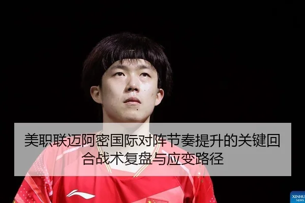 美职联迈阿密国际对阵节奏提升的关键回合战术复盘与应变路径