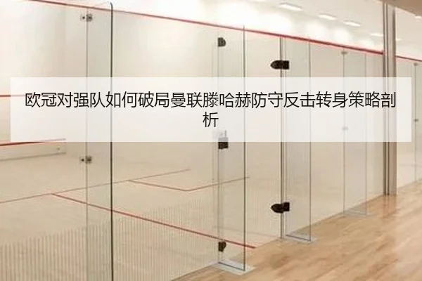 欧冠对强队如何破局曼联滕哈赫防守反击转身策略剖析
