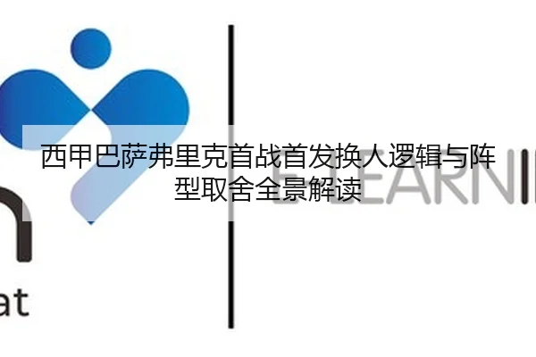 西甲巴萨弗里克首战首发换人逻辑与阵型取舍全景解读
